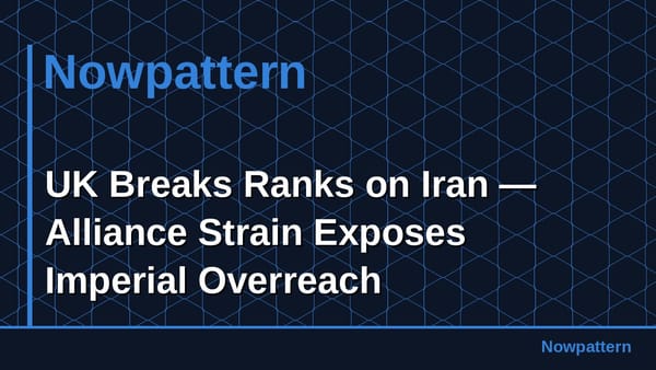 UK Breaks Ranks on Iran — Alliance Strain Exposes Imperial Overreach