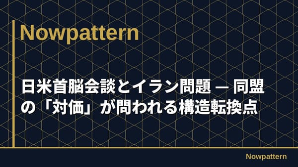 日米首脳会談とイラン問題 — 同盟の「対価」が問われる構造転換点