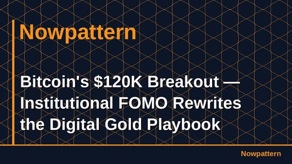 Bitcoin's $120K Breakout — Institutional FOMO Rewrites the Digital Gold Playbook