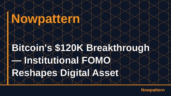 Bitcoin's $120K Breakthrough — Institutional FOMO Reshapes Digital Asset Markets