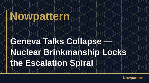 Geneva Talks Collapse — Nuclear Brinkmanship Locks the Escalation Spiral