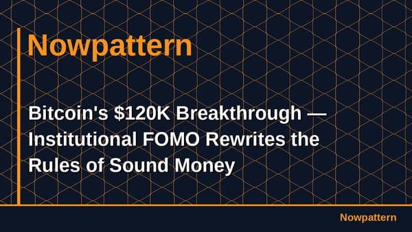 Bitcoin's $120K Breakthrough — Institutional FOMO Rewrites the Rules of Sound Money