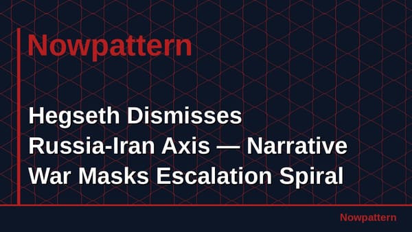 Hegseth Dismisses Russia-Iran Axis — Narrative War Masks Escalation Spiral