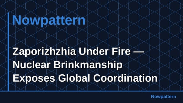Zaporizhzhia Under Fire — Nuclear Brinkmanship Exposes Global Coordination Failure