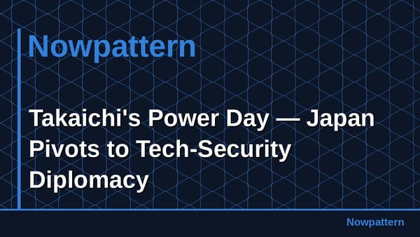 Takaichi's Power Day — Japan Pivots to Tech-Security Diplomacy
