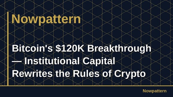Bitcoin's $120K Breakthrough — Institutional Capital Rewrites the Rules of Crypto