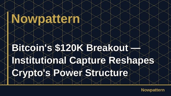 Bitcoin's $120K Breakout — Institutional Capture Reshapes Crypto's Power Structure