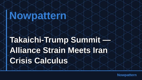 Takaichi-Trump Summit — Alliance Strain Meets Iran Crisis Calculus