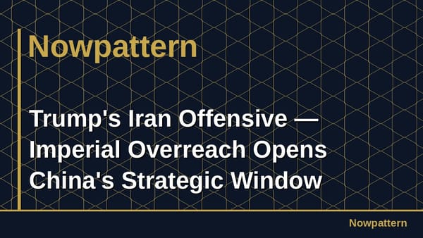 Trump's Iran Offensive — Imperial Overreach Opens China's Strategic Window