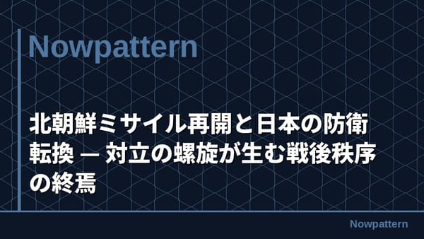北朝鮮ミサイル再開と日本の防衛転換 — 対立の螺旋が生む戦後秩序の終焉