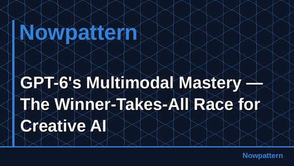 GPT-6's Multimodal Mastery — The Winner-Takes-All Race for Creative AI