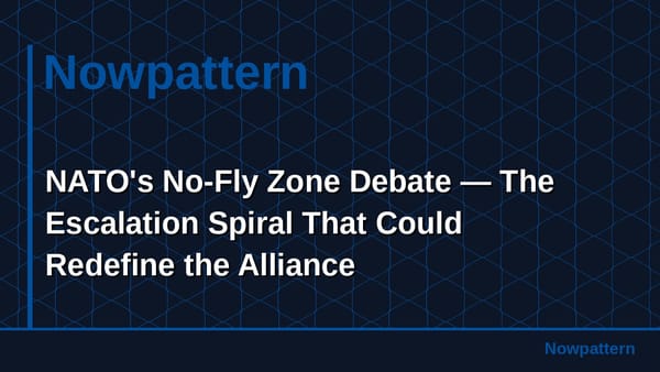 NATO's No-Fly Zone Debate — The Escalation Spiral That Could Redefine the Alliance