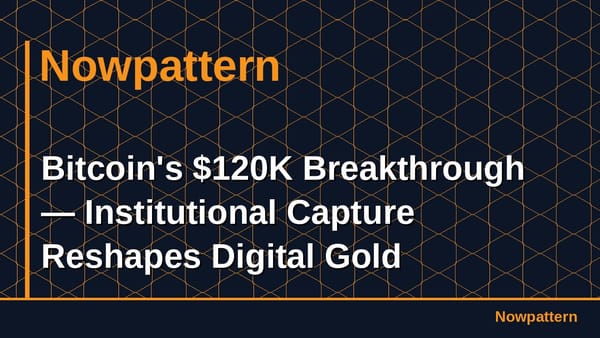 Bitcoin's $120K Breakthrough — Institutional Capture Reshapes Digital Gold