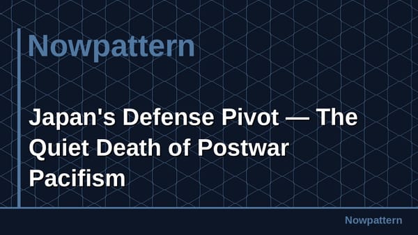 Japan's Defense Pivot — The Quiet Death of Postwar Pacifism