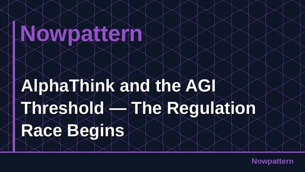 AlphaThink and the AGI Threshold — The Regulation Race Begins