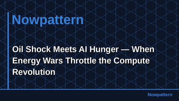 Oil Shock Meets AI Hunger — When Energy Wars Throttle the Compute Revolution