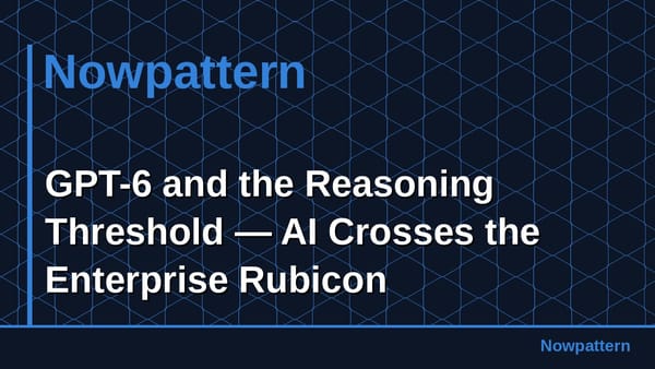 GPT-6 and the Reasoning Threshold — AI Crosses the Enterprise Rubicon