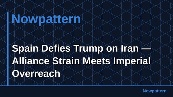 Spain Defies Trump on Iran — Alliance Strain Meets Imperial Overreach