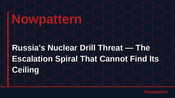 Russia's Nuclear Drill Threat — The Escalation Spiral That Cannot Find Its Ceiling