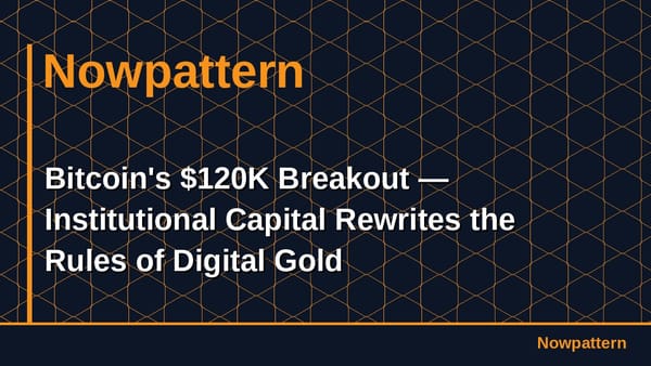 Bitcoin's $120K Breakout — Institutional Capital Rewrites the Rules of Digital Gold