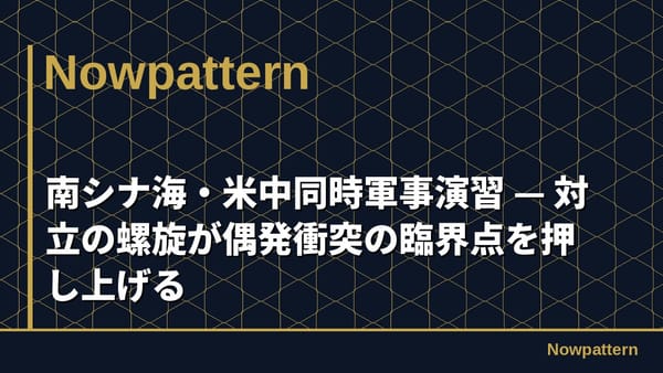 南シナ海・米中同時軍事演習 — 対立の螺旋が偶発衝突の臨界点を押し上げる