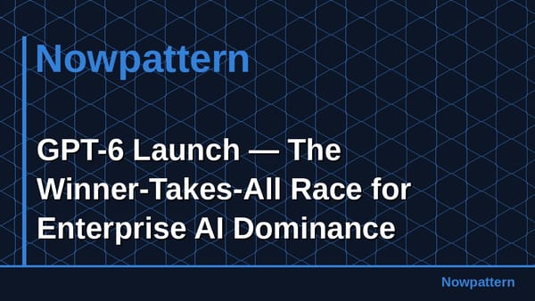 GPT-6 Launch — The Winner-Takes-All Race for Enterprise AI Dominance