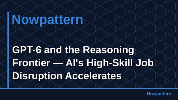 GPT-6 and the Reasoning Frontier — AI's High-Skill Job Disruption Accelerates