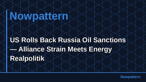 US Rolls Back Russia Oil Sanctions — Alliance Strain Meets Energy Realpolitik