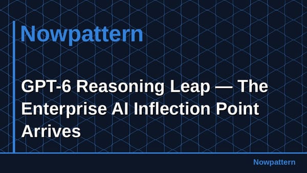 GPT-6 Reasoning Leap — The Enterprise AI Inflection Point Arrives