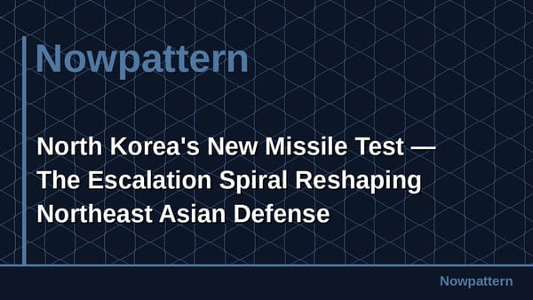 North Korea's New Missile Test — The Escalation Spiral Reshaping Northeast Asian Defense