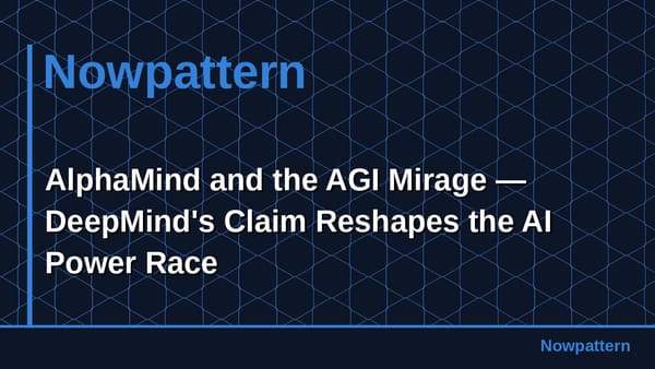 AlphaMind and the AGI Mirage — DeepMind's Claim Reshapes the AI Power Race