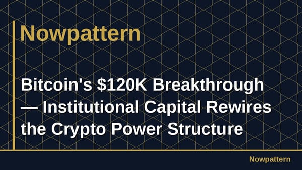 Bitcoin's $120K Breakthrough — Institutional Capital Rewires the Crypto Power Structure