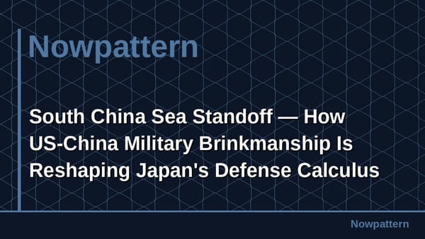 South China Sea Standoff — How US-China Military Brinkmanship Is Reshaping Japan's Defense Calculus