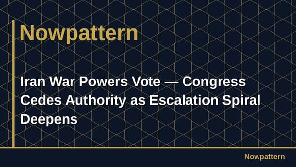 Iran War Powers Vote — Congress Cedes Authority as Escalation Spiral Deepens