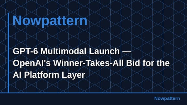 GPT-6 Multimodal Launch — OpenAI's Winner-Takes-All Bid for the AI Platform Layer