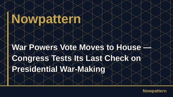 War Powers Vote Moves to House — Congress Tests Its Last Check on Presidential War-Making