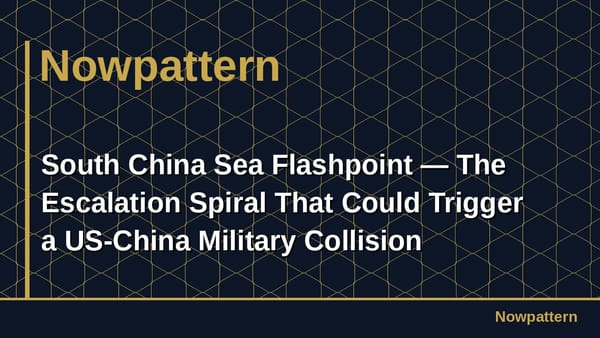 South China Sea Flashpoint — The Escalation Spiral That Could Trigger a US-China Military Collision