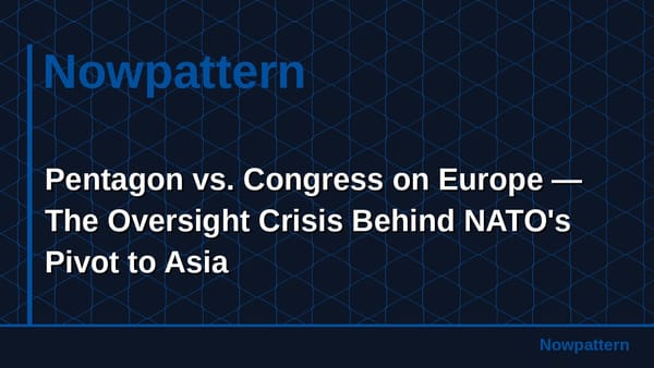 Pentagon vs. Congress on Europe — The Oversight Crisis Behind NATO's Pivot to Asia