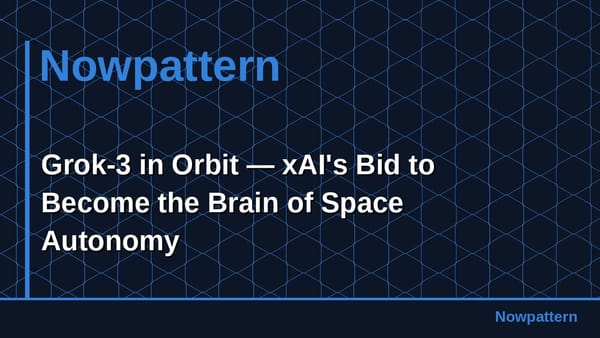 Grok-3 in Orbit — xAI's Bid to Become the Brain of Space Autonomy