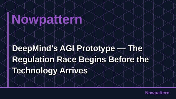 DeepMind's AGI Prototype — The Regulation Race Begins Before the Technology Arrives