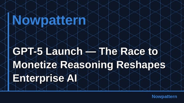 GPT-5 Launch — The Race to Monetize Reasoning Reshapes Enterprise AI