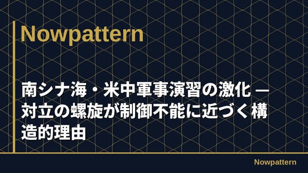 南シナ海・米中軍事演習の激化 — 対立の螺旋が制御不能に近づく構造的理由