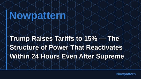 Trump Raises Tariffs to 15% — The Structure of Power That Reactivates Within 24 Hours Even After Supreme Court Rejection